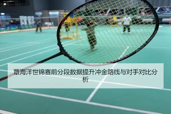 覃海洋世锦赛前分段数据提升冲金路线与对手对比分析