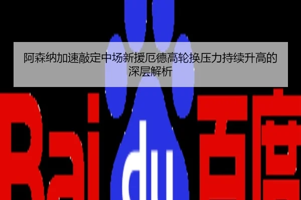 阿森纳加速敲定中场新援厄德高轮换压力持续升高的深层解析