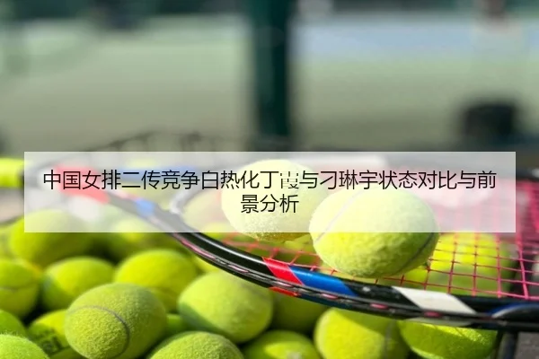 中国女排二传竞争白热化丁霞与刁琳宇状态对比与前景分析